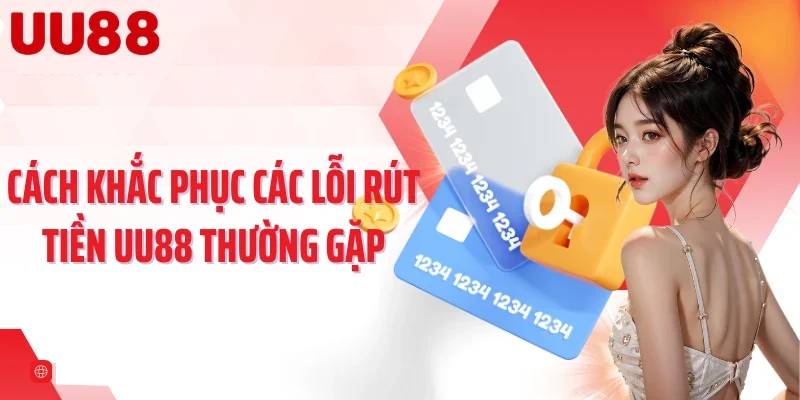 Các lỗi thường gặp khi rút tiền và cách khắc phục khi rút tiền tại UU88